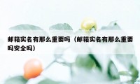 邮箱实名有那么重要吗（邮箱实名有那么重要吗安全吗）