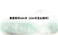 黑客弄坏sim卡（sim卡怎么毁坏）