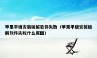 苹果平板安装破解软件失败（苹果平板安装破解软件失败什么原因）