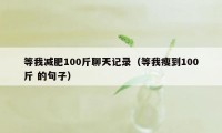 等我减肥100斤聊天记录（等我瘦到100斤 的句子）