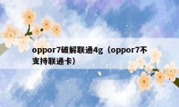 oppor7破解联通4g（oppor7不支持联通卡）