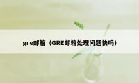 gre邮箱（GRE邮箱处理问题快吗）