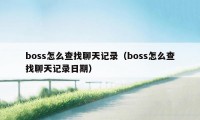 boss怎么查找聊天记录（boss怎么查找聊天记录日期）