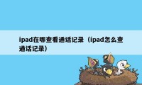 ipad在哪查看通话记录（ipad怎么查通话记录）