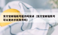 支付宝邮箱帐号能改吗安卓（支付宝邮箱账号可以更改手机账号吗）