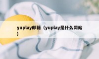 yuplay邮箱（yuplay是什么网站）