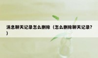 消息聊天记录怎么删除（怎么删除聊天记录?）