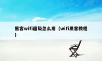 黑客wifi超级怎么用（wifi黑客教程）