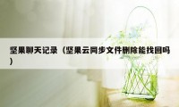 坚果聊天记录（坚果云同步文件删除能找回吗）