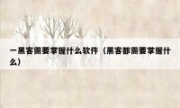 一黑客需要掌握什么软件（黑客都需要掌握什么）