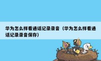 华为怎么样看通话记录录音（华为怎么样看通话记录录音保存）