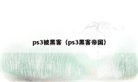 ps3被黑客（ps3黑客帝国）