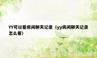 YY可以看房间聊天记录（yy房间聊天记录怎么看）