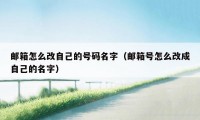 邮箱怎么改自己的号码名字（邮箱号怎么改成自己的名字）