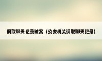 调取聊天记录破案（公安机关调取聊天记录）