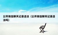 公开微信聊天记录违法（公开微信聊天记录违法吗）