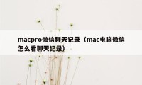 macpro微信聊天记录（mac电脑微信怎么看聊天记录）