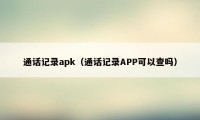 通话记录apk（通话记录APP可以查吗）