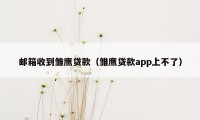 邮箱收到雏鹰贷款（雏鹰贷款app上不了）