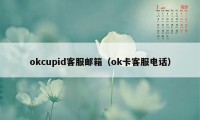 okcupid客服邮箱（ok卡客服电话）