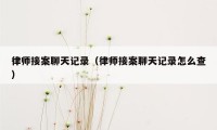 律师接案聊天记录（律师接案聊天记录怎么查）