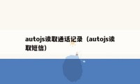 autojs读取通话记录（autojs读取短信）