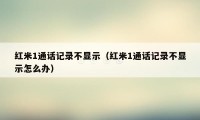 红米1通话记录不显示（红米1通话记录不显示怎么办）