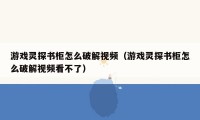 游戏灵探书柜怎么破解视频（游戏灵探书柜怎么破解视频看不了）