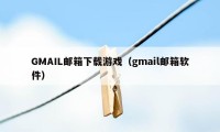 GMAIL邮箱下载游戏（gmail邮箱软件）