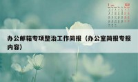 办公邮箱专项整治工作简报（办公室简报专报内容）