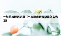 一加游戏聊天记录（一加游戏聊天记录怎么恢复）