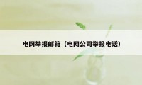 电网举报邮箱（电网公司举报电话）