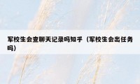 军校生会查聊天记录吗知乎（军校生会出任务吗）