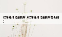 红米通话记录截屏（红米通话记录截屏怎么截）