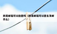 网易邮箱可以隐匿吗（网易邮箱可以匿名发邮件么）