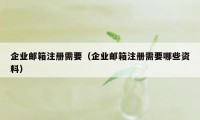 企业邮箱注册需要（企业邮箱注册需要哪些资料）