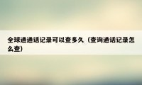 全球通通话记录可以查多久（查询通话记录怎么查）