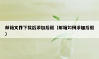 邮箱文件下载后添加后缀（邮箱如何添加后缀）