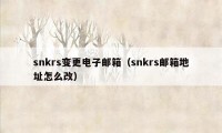 snkrs变更电子邮箱（snkrs邮箱地址怎么改）