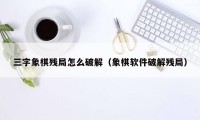 三字象棋残局怎么破解（象棋软件破解残局）