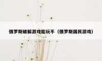 俄罗斯破解游戏能玩不（俄罗斯国民游戏）