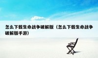 怎么下载生命战争破解版（怎么下载生命战争破解版手游）