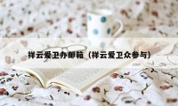 祥云爱卫办邮箱（祥云爱卫众参与）