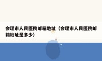 会理市人民医院邮箱地址（会理市人民医院邮箱地址是多少）