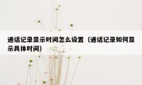 通话记录显示时间怎么设置（通话记录如何显示具体时间）