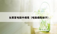 女黑客电脑中病毒（电脑病毒妹子）