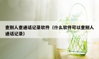 查别人查通话记录软件（什么软件可以查别人通话记录）