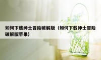 如何下载绅士冒险破解版（如何下载绅士冒险破解版苹果）