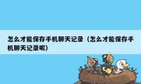 怎么才能保存手机聊天记录（怎么才能保存手机聊天记录呢）