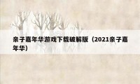 亲子嘉年华游戏下载破解版（2021亲子嘉年华）